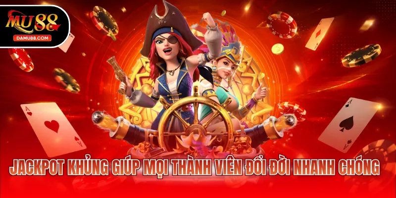 Jackpot khủng giúp mọi thành viên đổi đời nhanh chóng