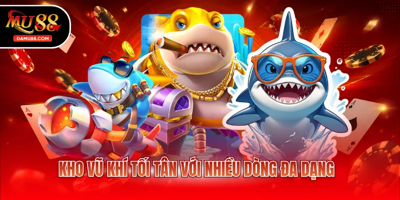 Kho vũ khí tối tân với nhiều dòng đa dạng
